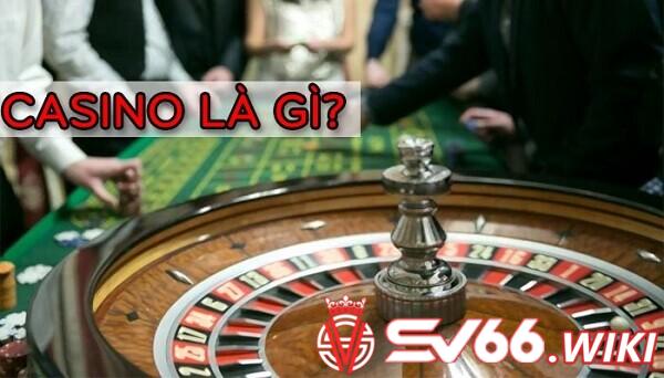 Giúp bạn hiểu đúng Casino là gì?